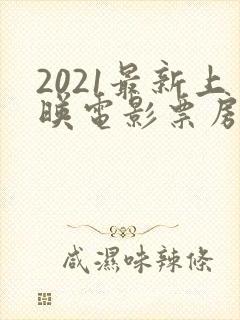 2021最新上映电影票房排名