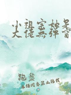 小祖宗她是全能大佬无弹窗