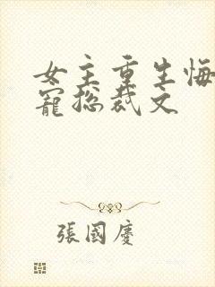 女主重生悔过甜宠总裁文