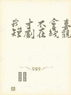 我才不会喜欢你短剧在线观看完整版免费