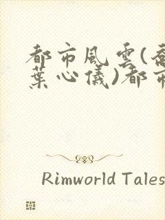 都市风云(乔梁叶心仪)都市鸿途