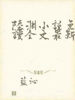 陆渊小说免费阅读全文最新章节