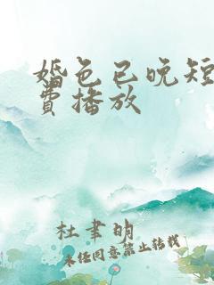 婚色已晚短剧免费播放