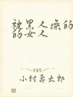 被黑人操的很爽的女人