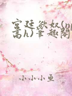 宫廷欲奴(np高h)笔趣阁