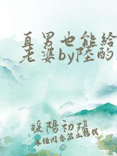 直男也能给人当老婆by陆酌言txt