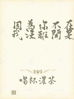 因为你不在所以我没离开是什么歌