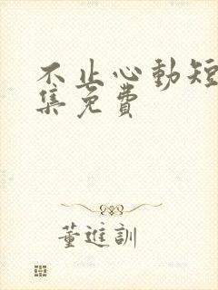 不止心动短剧全集免费