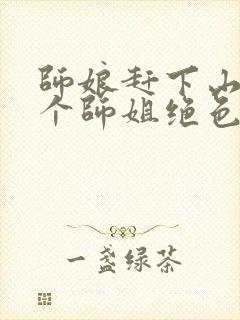 师娘赶下山:九个师姐绝色倾城免费全文阅读