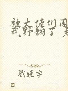 被大佬们团宠后我野翻了 免费阅读
