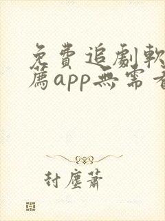 免费追剧软件推荐app无需看广告