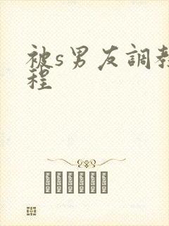 被s男友调教过程