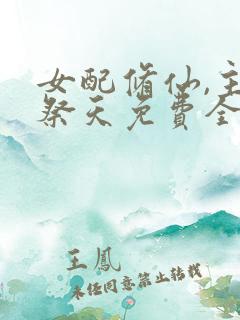 女配修仙,主角祭天免费全文阅读