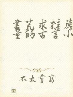 书荒求推荐高质量的古言小说