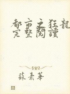 都市之狂龙战神完整阅读