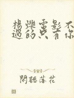 杨烁电影不能错过的只有你演员表