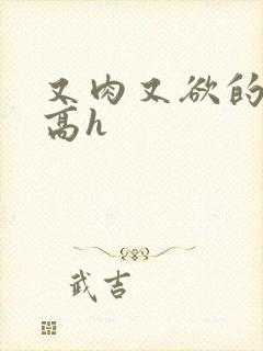 又肉又欲的爽文高h