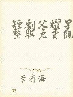 短剧父耀星河完整版免费观看