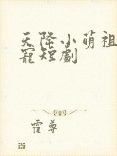 天降小萌祖全家宠短剧