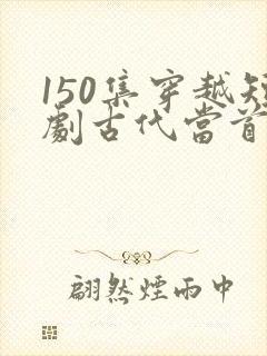 150集穿越短剧古代当首富