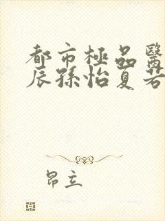 都市极品医神叶辰孙怡夏若雪txt无删减