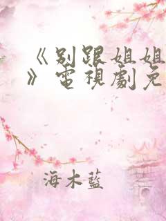 《别跟姐姐撒野》电视剧免费