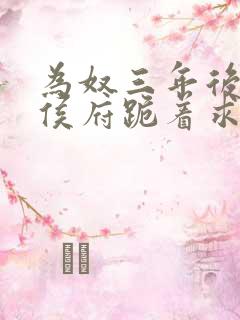 为奴三年后整个侯府跪着求我原谅短剧免费看