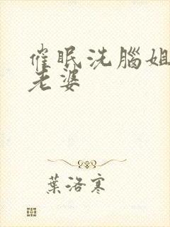 催眠洗脑姐姐变老婆