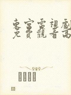 东宫电视剧全集免费观看高清西瓜