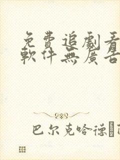 免费追剧看动漫软件无广告网站