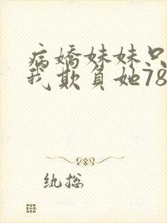 病娇妹妹只想让我欺负她78话