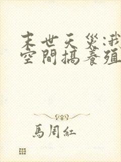 末世天灾:我在空间搞养殖最新章节