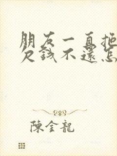 朋友一直拖时间欠钱不还怎么办