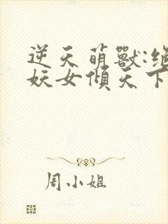 逆天萌兽:绝世妖女倾天下txt下载