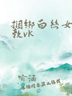 捆绑白丝女仆调教vk