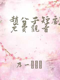 赵公子短剧全集免费观看