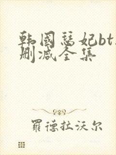 韩国瑟妃bt无删减全集