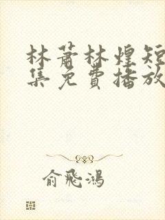 林萧林煌短剧全集免费播放