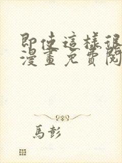 即使这样很疯狂漫画免费阅读