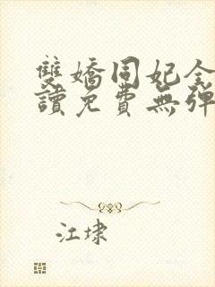 双娇同妃全文阅读免费无弹窗笔趣阁