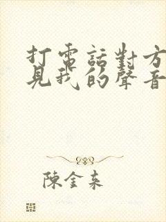 打电话对方听不见我的声音咋回事