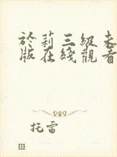 于莉三级未删减版在线观看