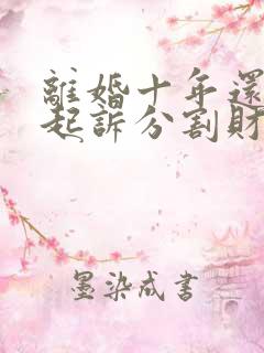 离婚十年还可以起诉分割财产吗