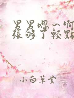 男男嗯～啊～扩张够了轻点小说