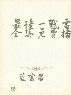 最后一战电视剧全集免费播放