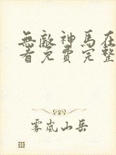 无敌神马在线观看免费完整_