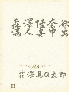 森泽佳奈欲求不满人妻中出