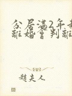 分居满2年起诉离婚会判离吗