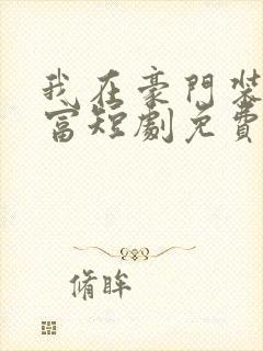 我在豪门装傻暴富短剧免费观看