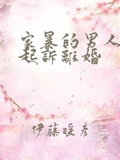 家暴的男人怎么起诉离婚